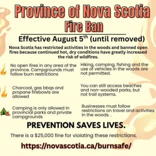 Fire Ban in Effect – Help Protect Nova Scotia 🔥

Hot, dry conditions have greatly increased the risk of wildfires. As of August 5 at 4 PM, the Province has put restrictions in place until October 15 (or until lifted):

🚫 Not Allowed
• Hiking, camping, fishing, or vehicle use in wooded areas
• Accessing wooded trail systems
• Open fires anywhere in the province (campfires, bonfires)

✅ Allowed
• Visiting beaches & non-wooded parks (short access trails only)
• Camping in official provincial or private campgrounds
• Sportfishing without travelling through the woods
• Using gas/charcoal BBQs & stoves (follow instructions)

⚠️ Fines up to $25,000 for violations.
      Let’s all do our part to keep Nova Scotia safe. 
🔗 More info: novascotia.ca/burnsafe

Find private campgrounds in Nova Scotia🌎 www.campingnovascotia.com
#NovaScotia #WildfirePrevention #FireBan #ExploreSafely #StaySafeNS